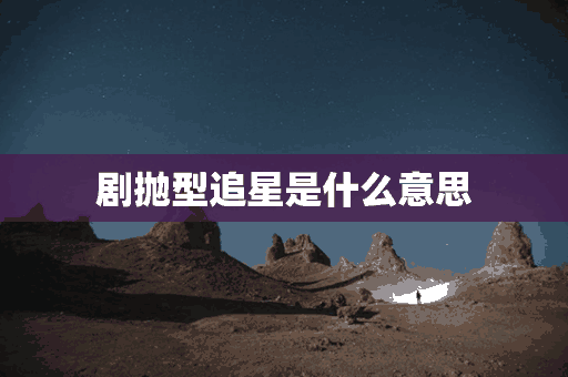 剧抛型追星是什么意思